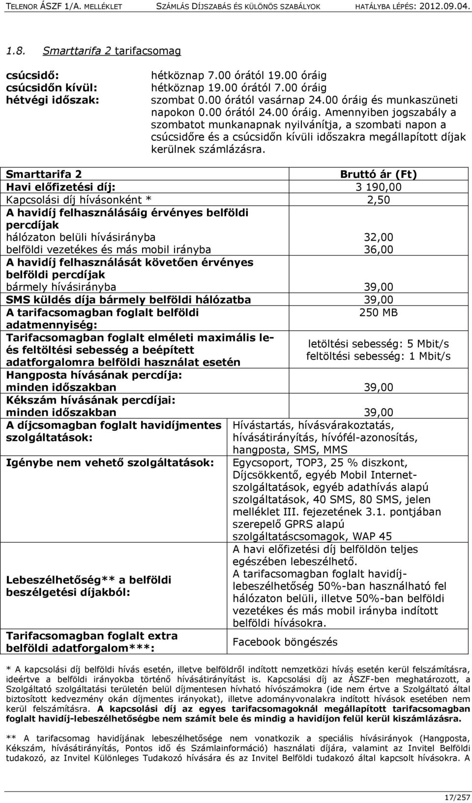 Smarttarifa 2 Bruttó ár (Ft) Havi előfizetési díj: 3 190,00 Kapcsolási díj hívásonként * 2,50 A havidíj felhasználásáig érvényes belföldi percdíjak hálózaton belüli hívásirányba 32,00 belföldi