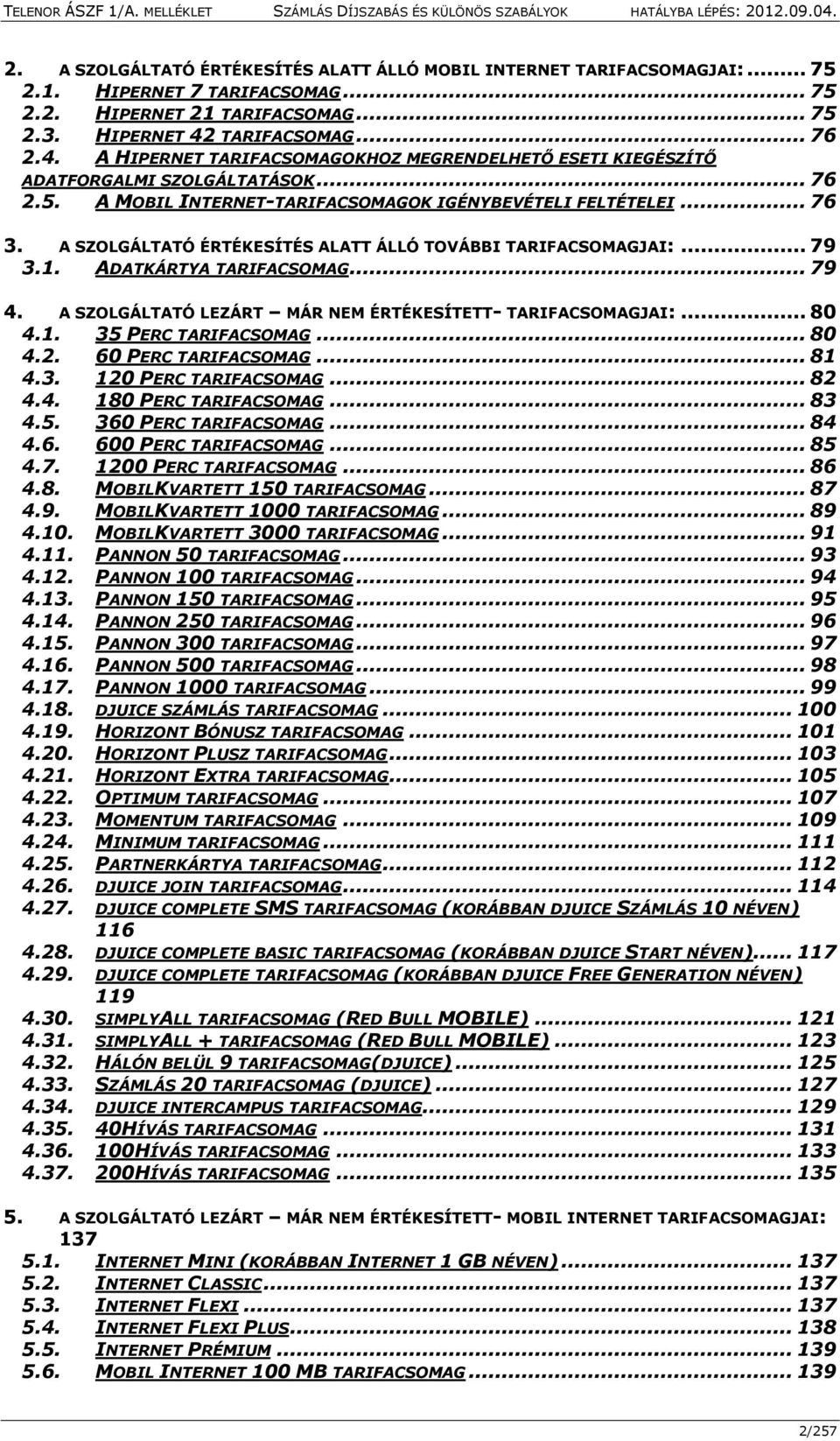 A SZOLGÁLTATÓ ÉRTÉKESÍTÉS ALATT ÁLLÓ TOVÁBBI TARIFACSOMAGJAI:... 79 3.1. ADATKÁRTYA TARIFACSOMAG... 79 4. A SZOLGÁLTATÓ LEZÁRT MÁR NEM ÉRTÉKESÍTETT- TARIFACSOMAGJAI:... 80 4.1. 35 PERC TARIFACSOMAG.