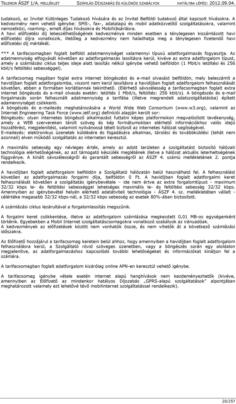 A havi előfizetési díj lebeszélhetőségének kedvezménye minden esetben a ténylegesen kiszámlázott havi előfizetési díjra vonatkozik, illetőleg a kedvezmény nem haladhatja meg a ténylegesen fizetendő