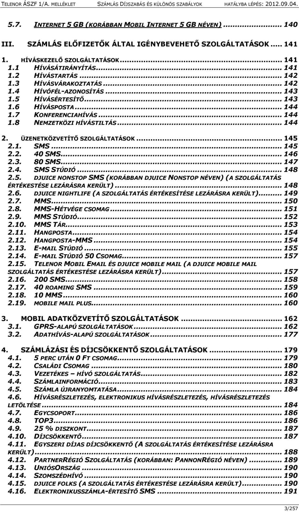 ÜZENETKÖZVETÍTŐ SZOLGÁLTATÁSOK... 145 2.1. SMS... 145 2.2. 40 SMS... 146 2.3. 80 SMS... 147 2.4. SMS STÚDIÓ... 148 2.5. DJUICE NONSTOP SMS (KORÁBBAN DJUICE NONSTOP NÉVEN) (A SZOLGÁLTATÁS ÉRTÉKESTÉSE LEZÁRÁSRA KERÜLT).