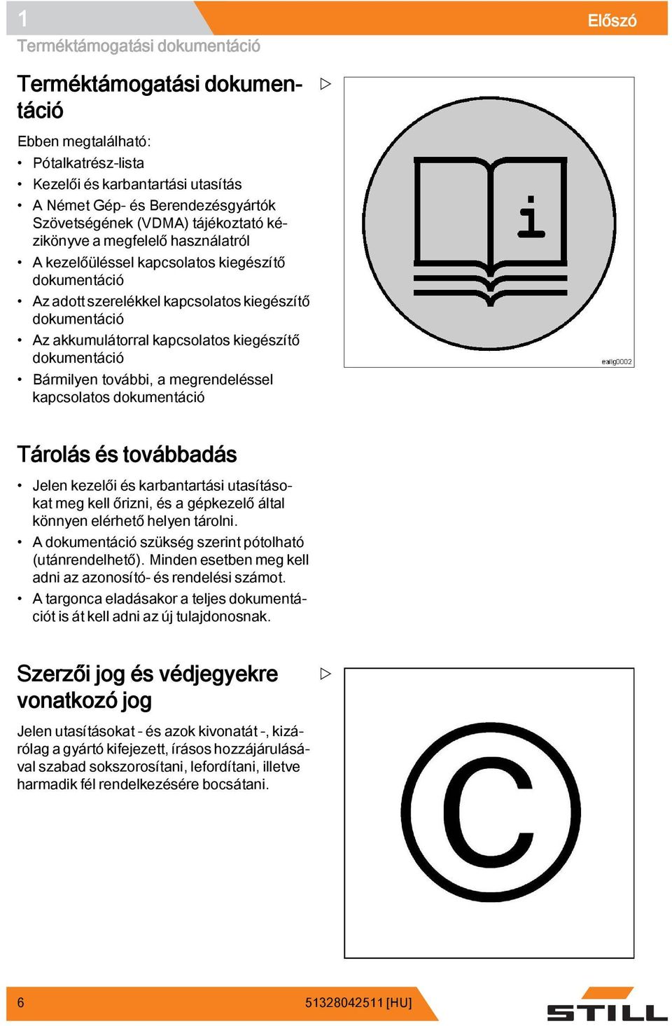 dokumentáció Bármilyen további, a megrendeléssel kapcsolatos dokumentáció Tárolás és továbbadás Jelen kezelői és karbantartási utasításokat meg kell őrizni, és a gépkezelő által könnyen elérhető