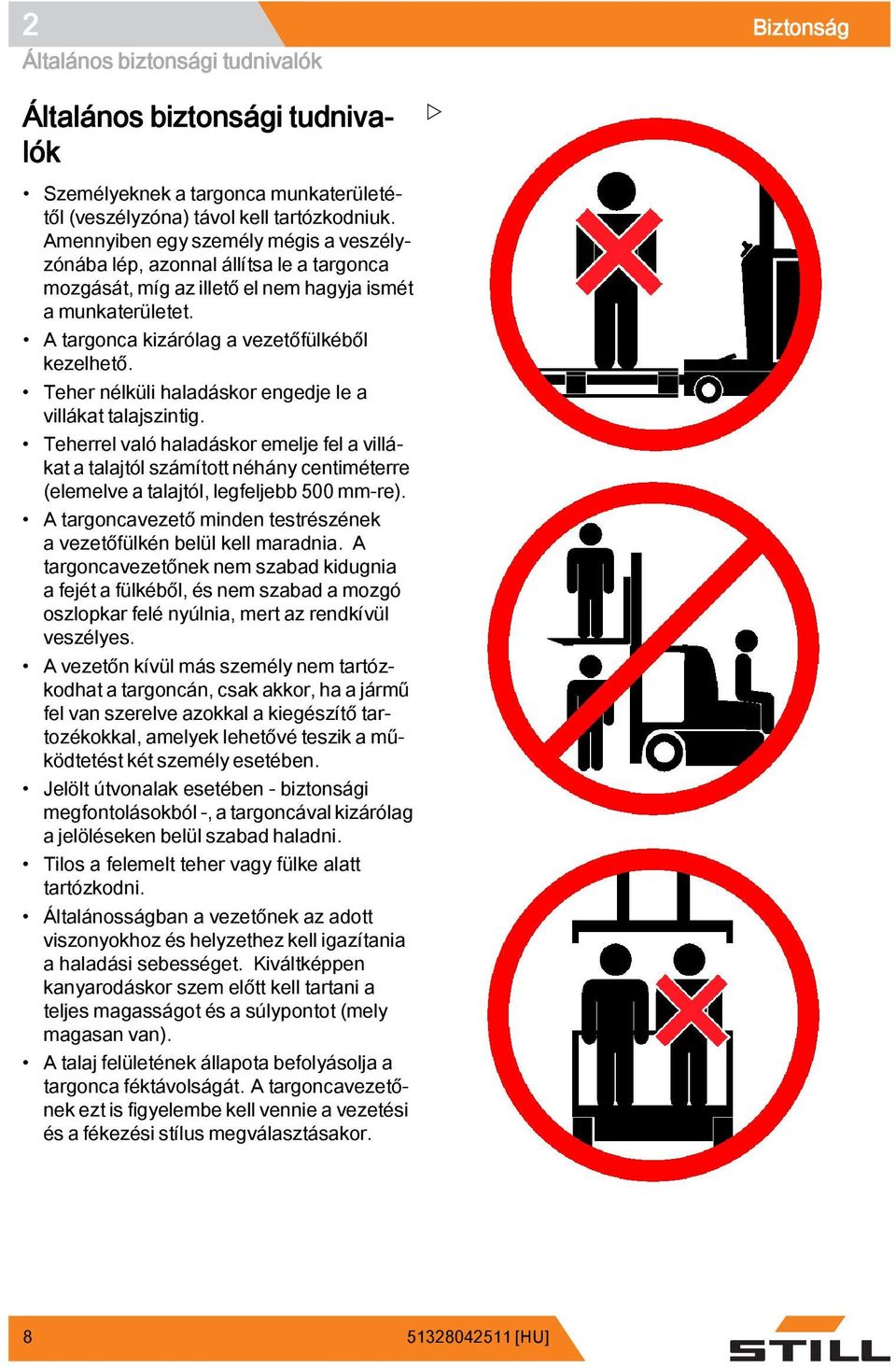 Teher nélküli haladáskor engedje le a villákat talajszintig. Teherrel való haladáskor emelje fel a villákat a talajtól számított néhány centiméterre (elemelve a talajtól, legfeljebb 500 mm-re).