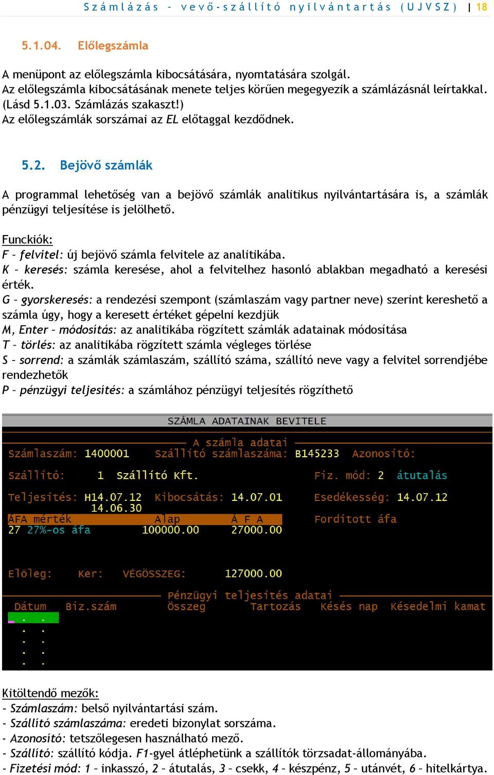 Bejövő számlák A programmal lehetőség van a bejövő számlák analitikus nyilvántartására is, a számlák pénzügyi teljesítése is jelölhető. Funckiók: F felvitel: új bejövő számla felvitele az analitikába.