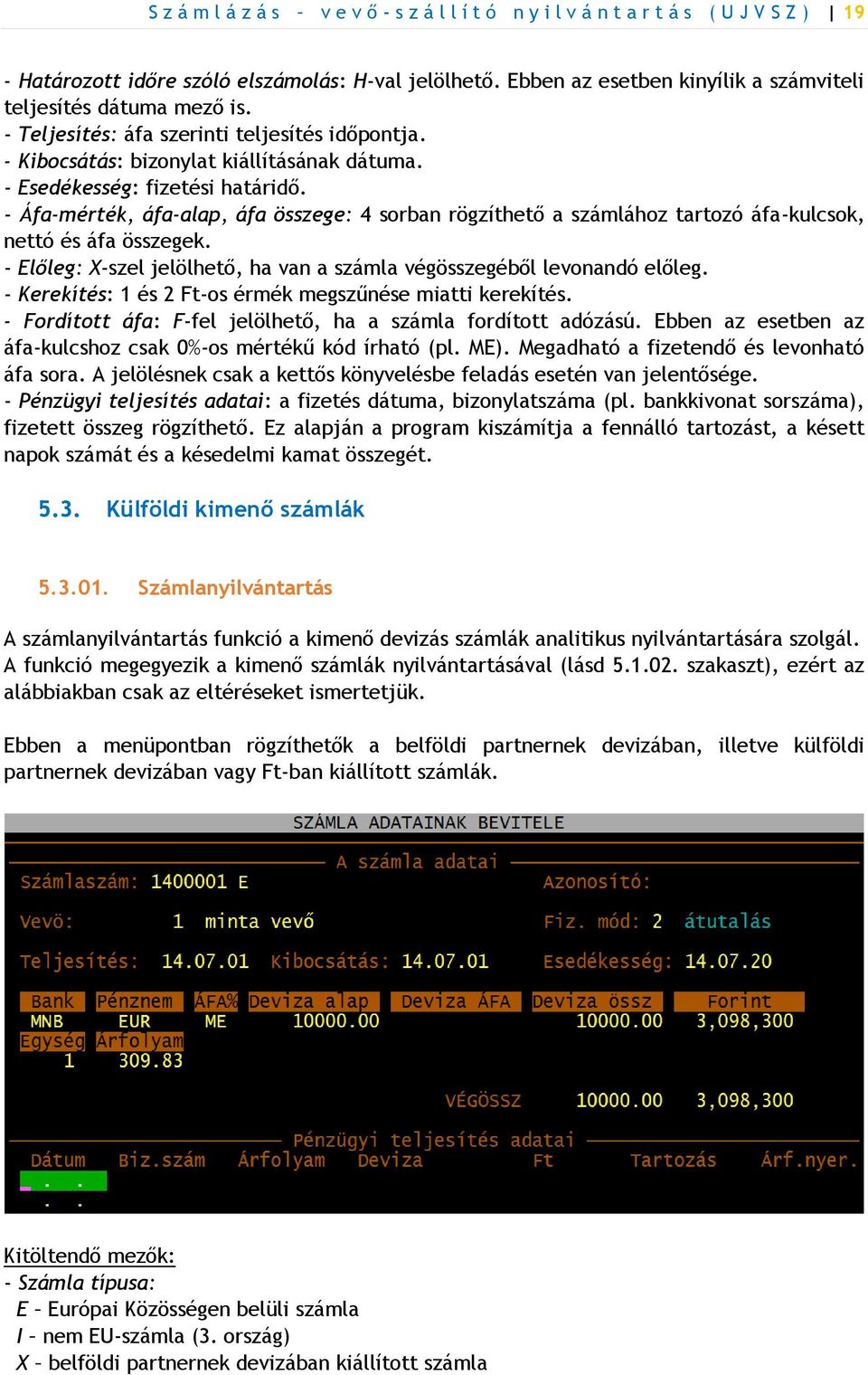 - Áfa-mérték, áfa-alap, áfa összege: 4 sorban rögzíthető a számlához tartozó áfa-kulcsok, nettó és áfa összegek. - Előleg: X-szel jelölhető, ha van a számla végösszegéből levonandó előleg.