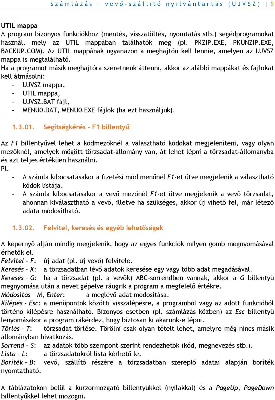 Ha a programot másik meghajtóra szeretnénk áttenni, akkor az alábbi mappákat és fájlokat kell átmásolni: - UJVSZ mappa, - UTIL mappa, - UJVSZ.BAT fájl, - MENU0.DAT, MENU0.