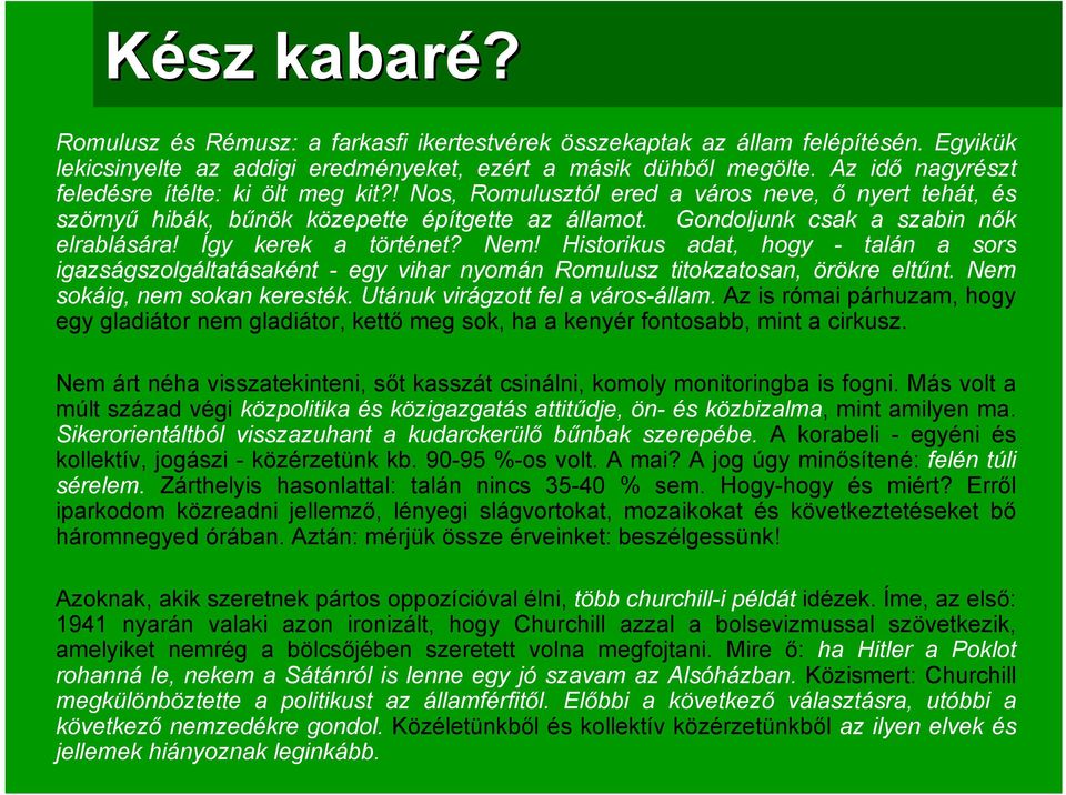 Így kerek a történet? Nem! Historikus adat, hogy - talán a sors igazságszolgáltatásaként - egy vihar nyomán Romulusz titokzatosan, örökre eltűnt. Nem sokáig, nem sokan keresték.