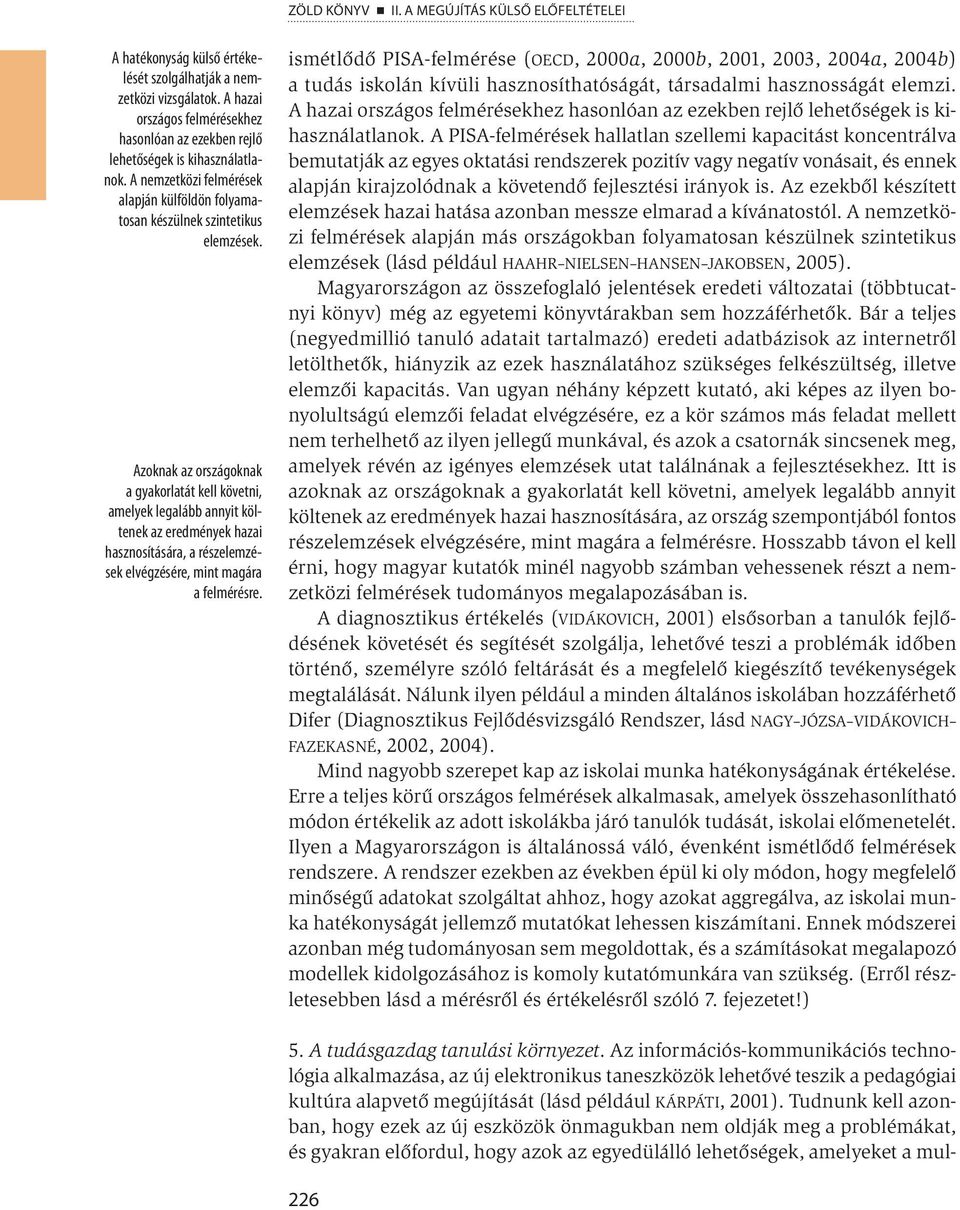 Azoknak az országoknak a gyakorlatát kell követni, amelyek legalább annyit költenek az eredmények hazai hasznosítására, a részelemzések elvégzésére, mint magára a felmérésre.