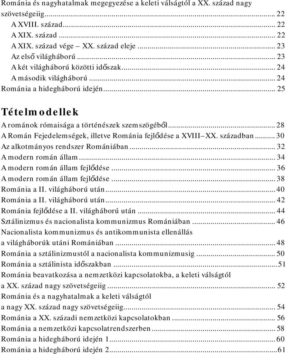 .. 28 A Román Fejedelemségek, illetve Románia fejlődése a XVIII XX. században... 30 Az alkotmányos rendszer Romániában... 32 A modern román állam... 34 A modern román állam fejlődése.