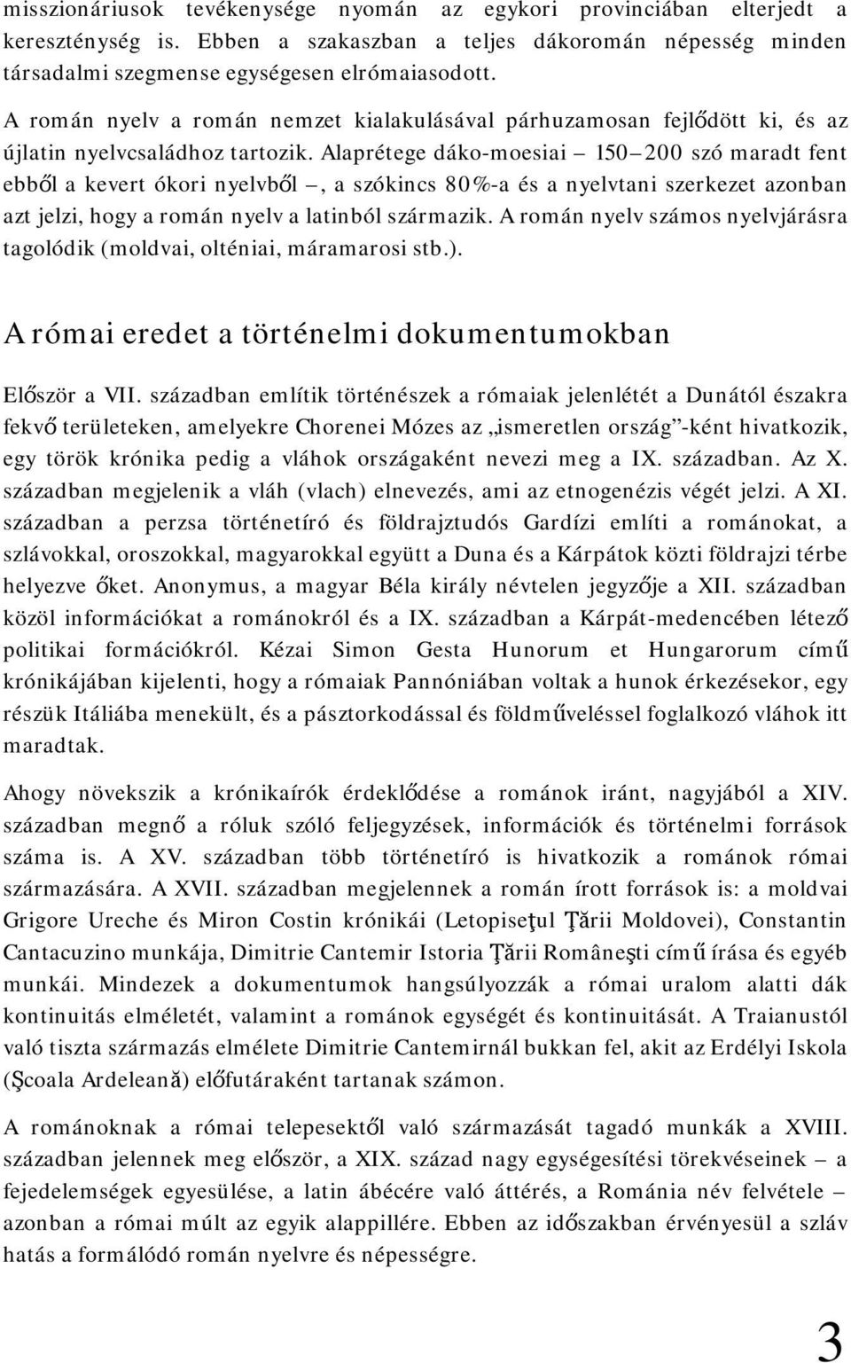 Alaprétege dáko-moesiai 150 200 szó maradt fent ebből a kevert ókori nyelvből, a szókincs 80%-a és a nyelvtani szerkezet azonban azt jelzi, hogy a román nyelv a latinból származik.