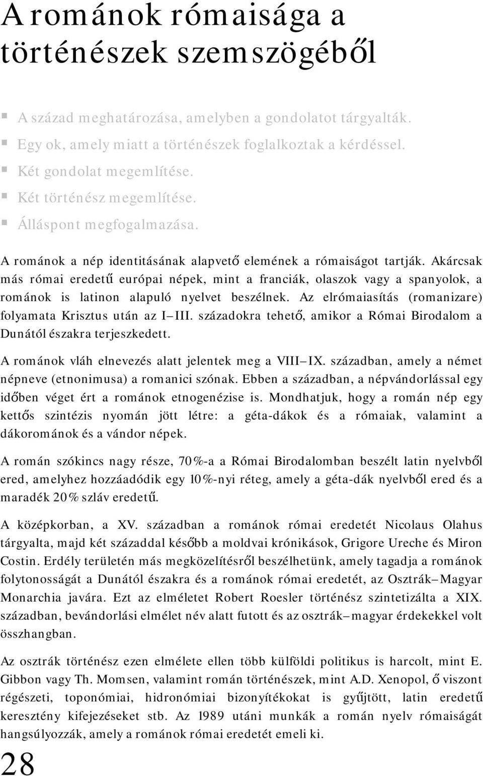 Akárcsak más római eredetű európai népek, mint a franciák, olaszok vagy a spanyolok, a románok is latinon alapuló nyelvet beszélnek. Az elrómaiasítás (romanizare) folyamata Krisztus után az I III.