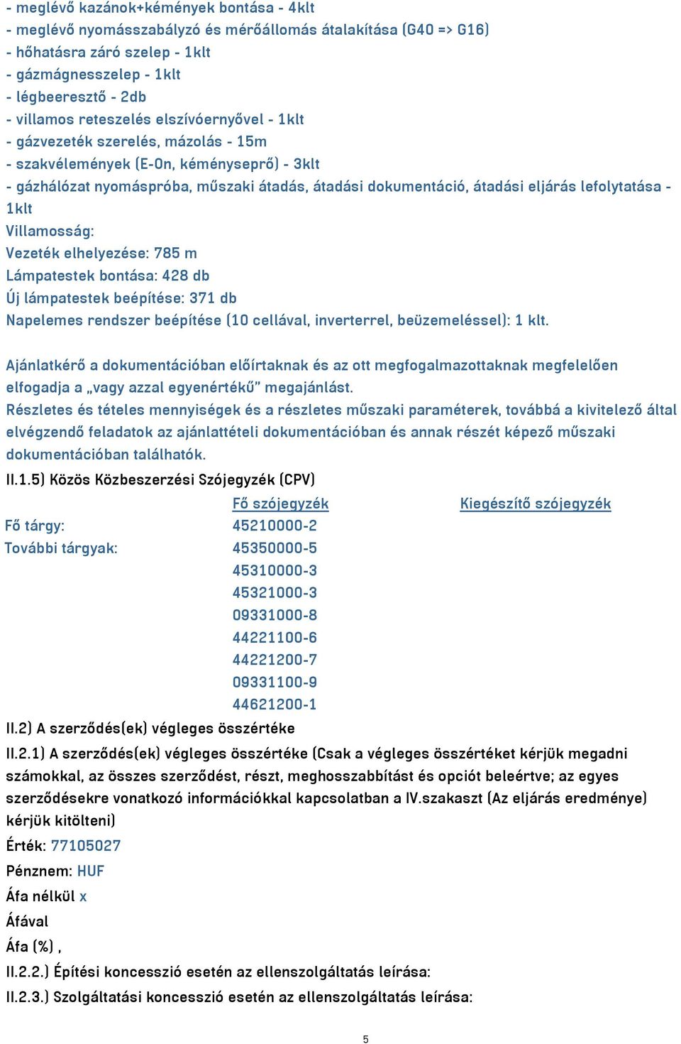 lefolytatása - 1klt Villamosság: Vezeték elhelyezése: 785 m Lámpatestek bontása: 428 db Új lámpatestek beépítése: 371 db Napelemes rendszer beépítése (10 cellával, inverterrel, beüzemeléssel): 1 klt.