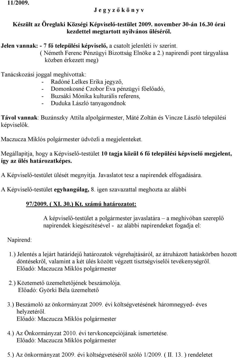 ) napirendi pont tárgyalása közben érkezett meg) Tanácskozási joggal meghívottak: - Radóné Lelkes Erika jegyző, - Domonkosné Czobor Éva pénzügyi főelőadó, - Buzsáki Mónika kulturális referens, -