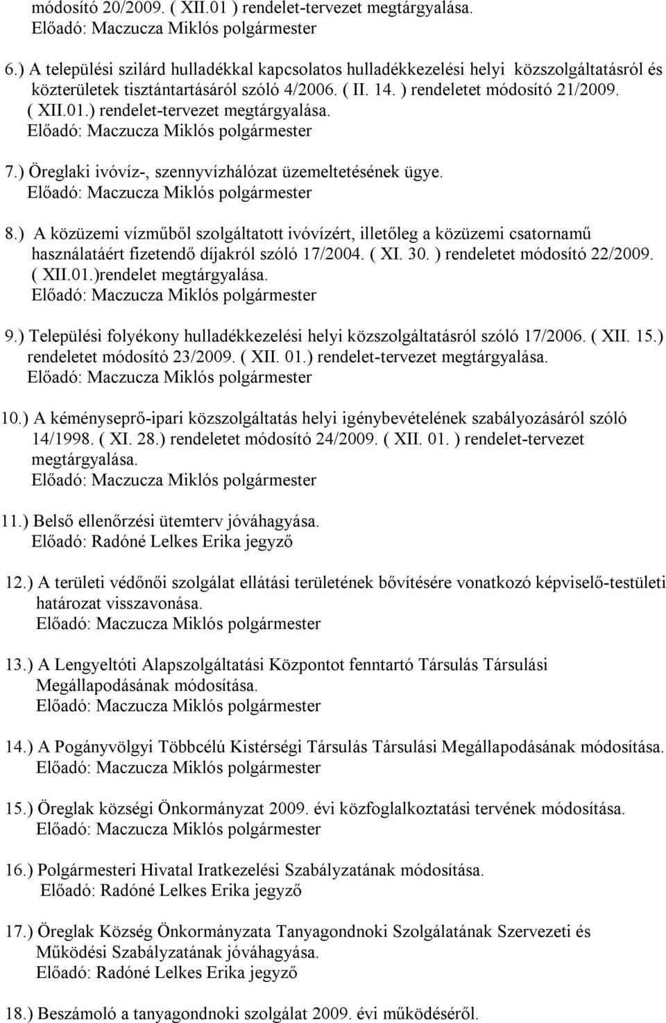 ) A közüzemi vízműből szolgáltatott ivóvízért, illetőleg a közüzemi csatornamű használatáért fizetendő díjakról szóló 17/2004. ( XI. 30. ) rendeletet módosító 22/2009. ( XII.01.