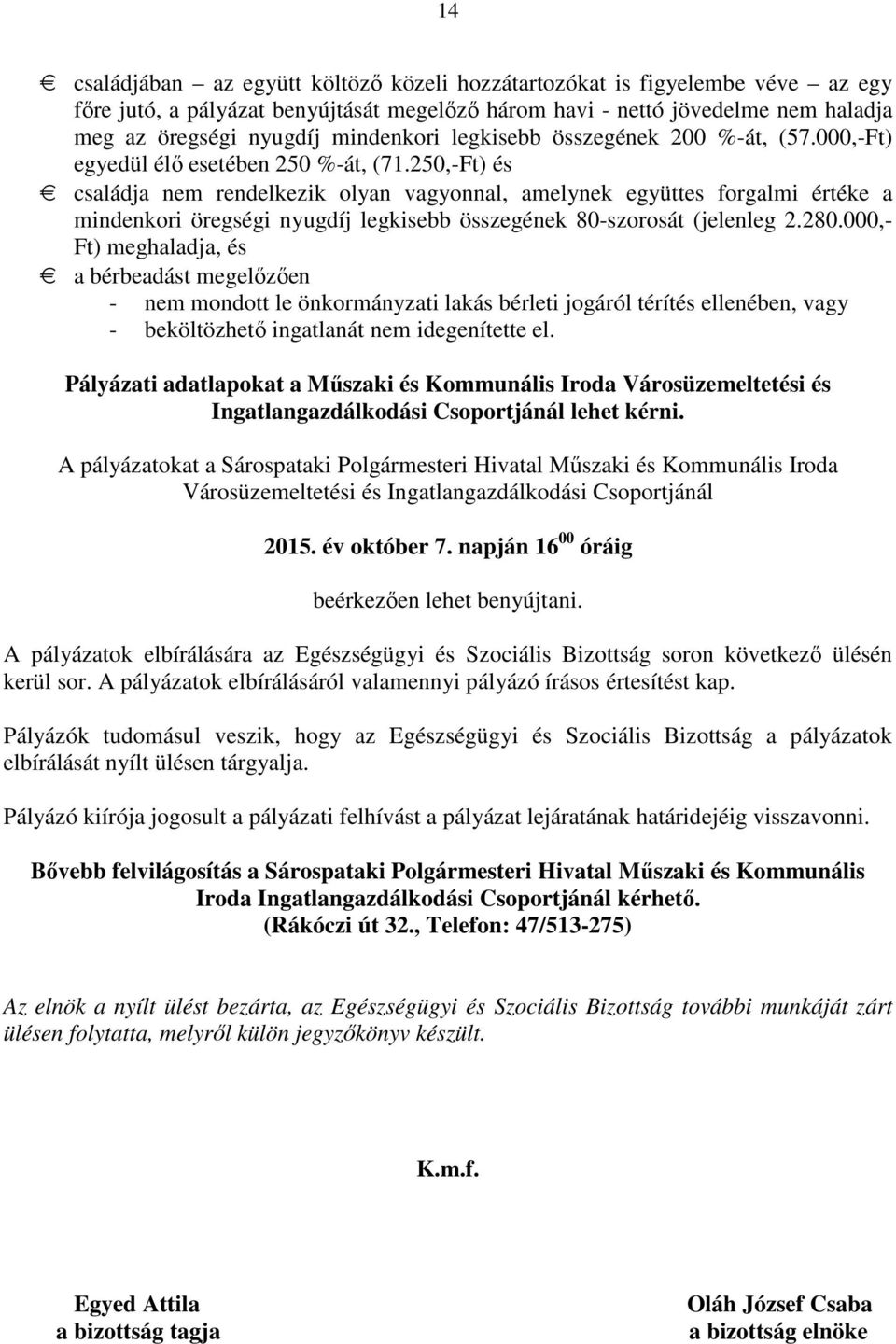 250,-Ft) és családja nem rendelkezik olyan vagyonnal, amelynek együttes forgalmi értéke a mindenkori öregségi nyugdíj legkisebb összegének 80-szorosát (jelenleg 2.280.