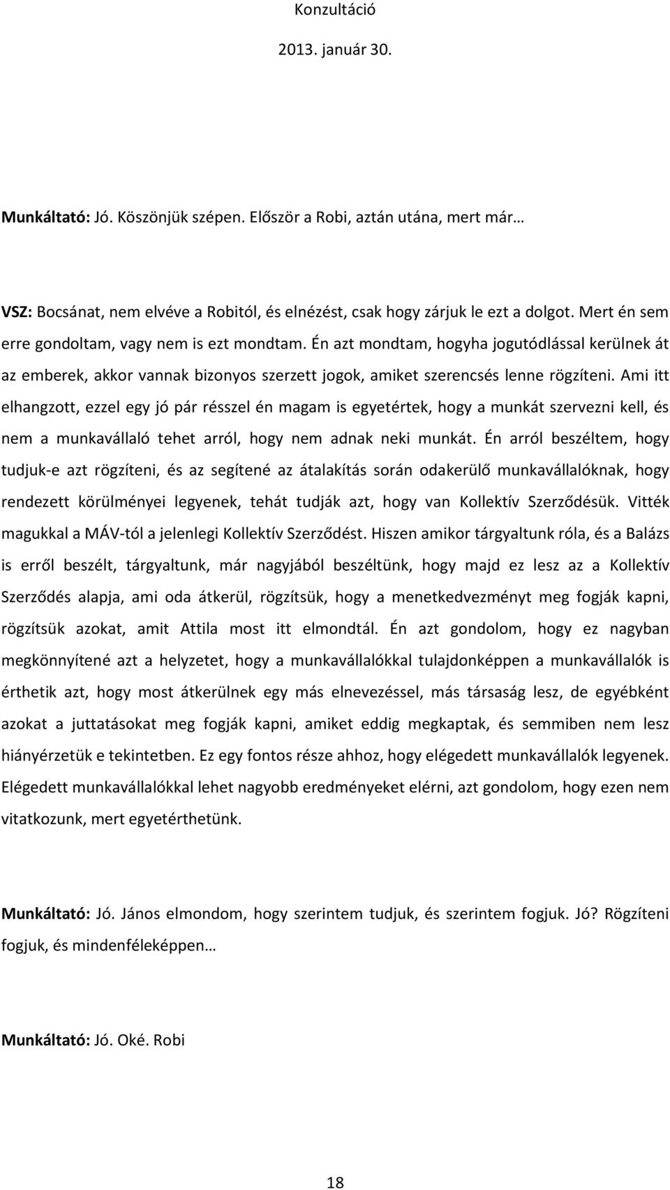 Ami itt elhangzott, ezzel egy jó pár résszel én magam is egyetértek, hogy a munkát szervezni kell, és nem a munkavállaló tehet arról, hogy nem adnak neki munkát.