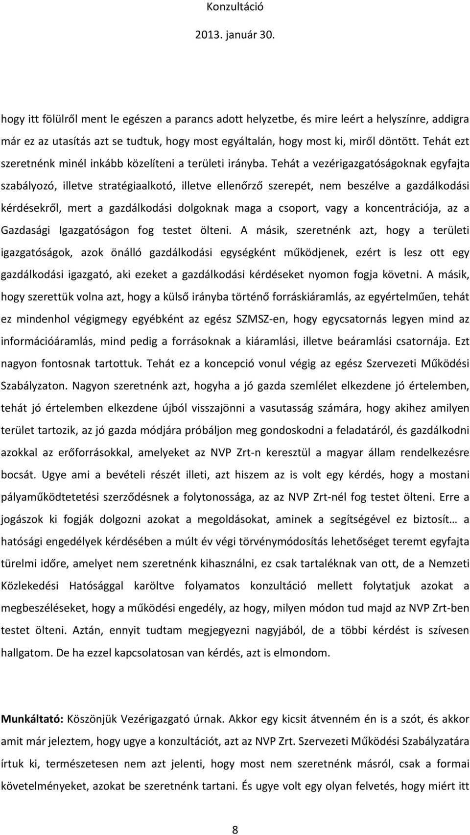 Tehát a vezérigazgatóságoknak egyfajta szabályozó, illetve stratégiaalkotó, illetve ellenőrző szerepét, nem beszélve a gazdálkodási kérdésekről, mert a gazdálkodási dolgoknak maga a csoport, vagy a