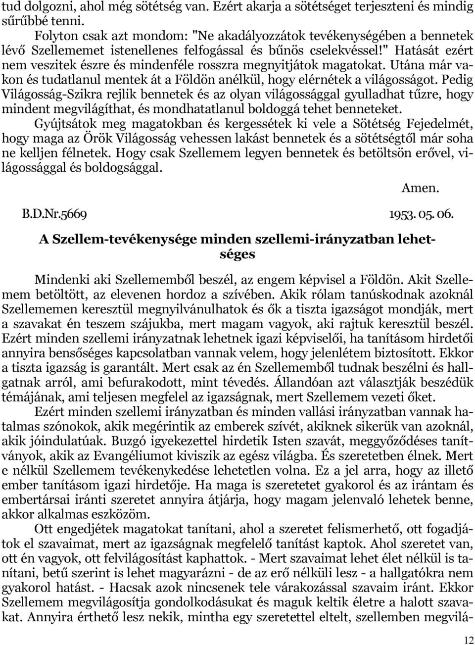 " Hatását ezért nem veszitek észre és mindenféle rosszra megnyitjátok magatokat. Utána már vakon és tudatlanul mentek át a Földön anélkül, hogy elérnétek a világosságot.