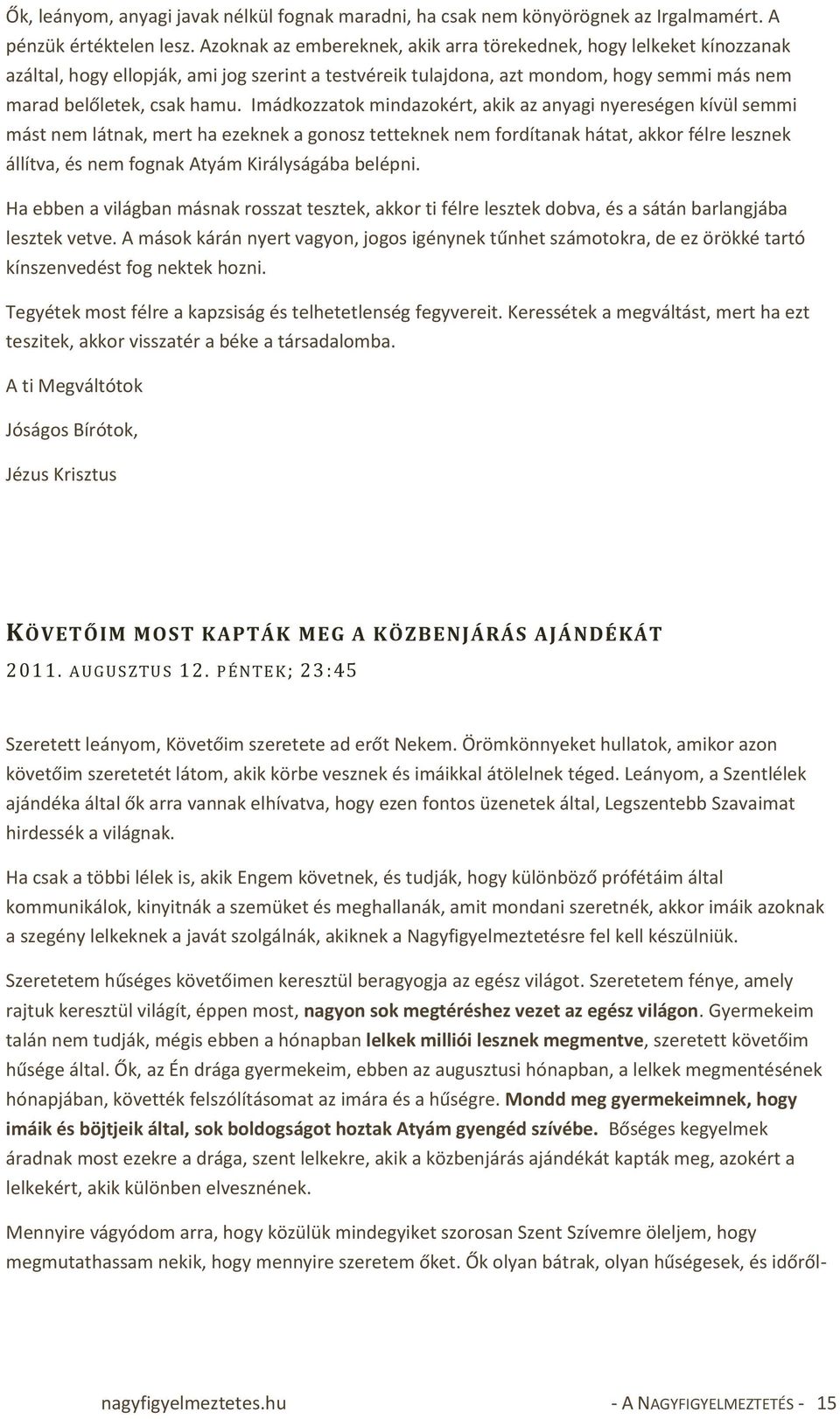 Imádkozzatok mindazokért, akik az anyagi nyereségen kívül semmi mást nem látnak, mert ha ezeknek a gonosz tetteknek nem fordítanak hátat, akkor félre lesznek állítva, és nem fognak Atyám Királyságába