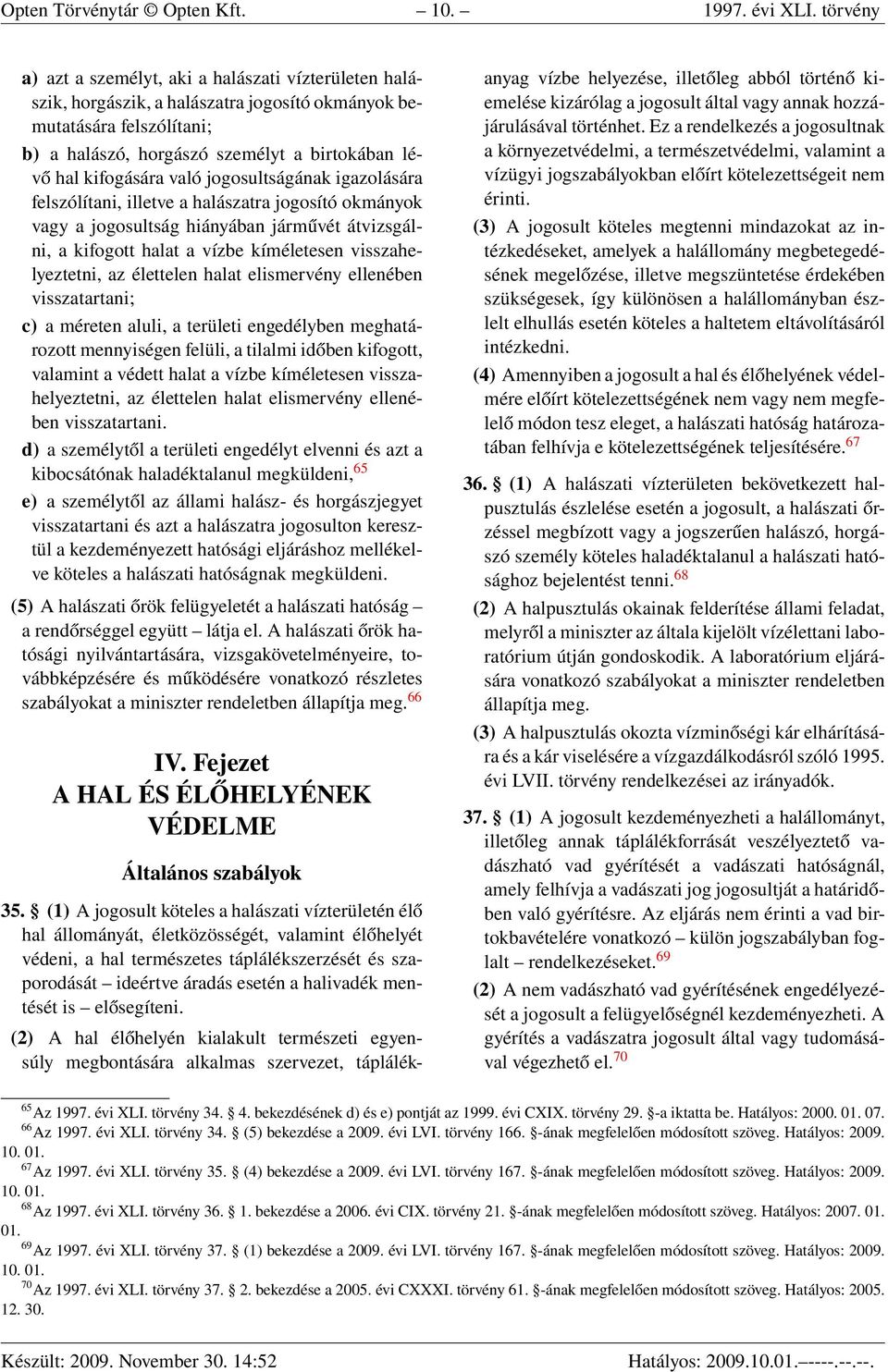 való jogosultságának igazolására felszólítani, illetve a halászatra jogosító okmányok vagy a jogosultság hiányában járművét átvizsgálni, a kifogott halat a vízbe kíméletesen visszahelyeztetni, az
