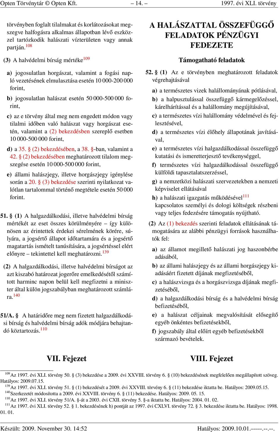 108 (3) A halvédelmi bírság mértéke 109 a) jogosulatlan horgászat, valamint a fogási napló vezetésének elmulasztása esetén 10 000-200 000 forint, b) jogosulatlan halászat esetén 50 000-500 000