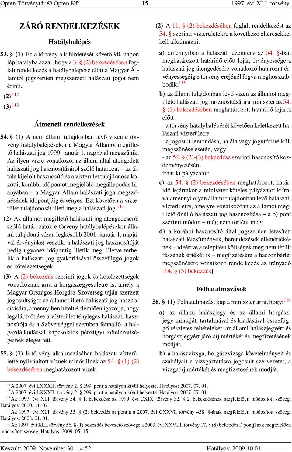 (1) A nem állami tulajdonban lévő vízen e törvény hatálybalépésekor a Magyar Államot megillető halászati jog 1999. január 1. napjával megszűnik.