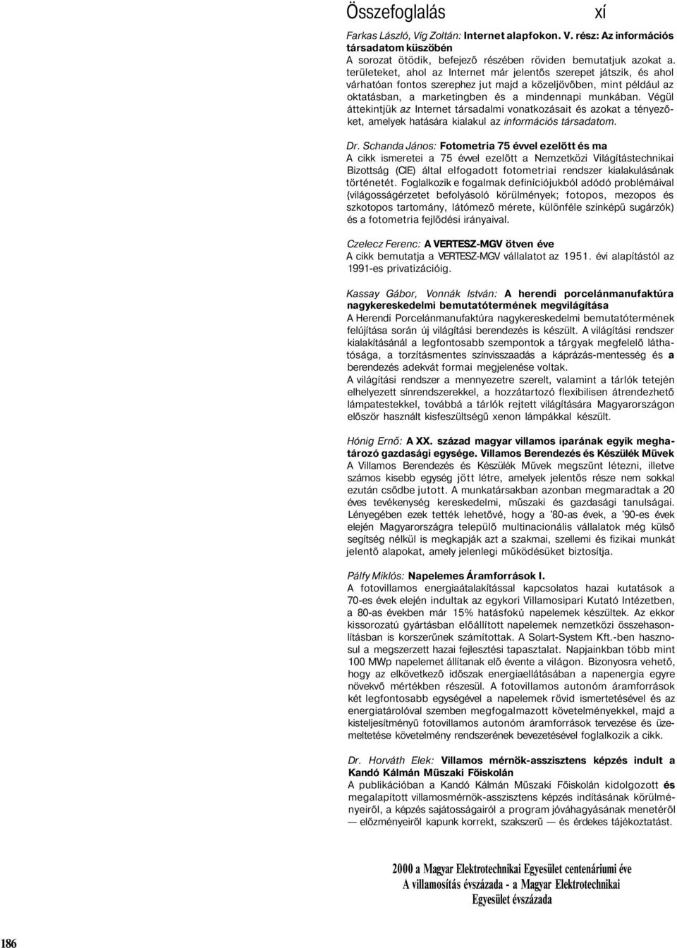 Végül áttekintjük az Internet társadalmi vonatkozásait és azokat a tényezőket, amelyek hatására kialakul az információs társadatom. Dr.