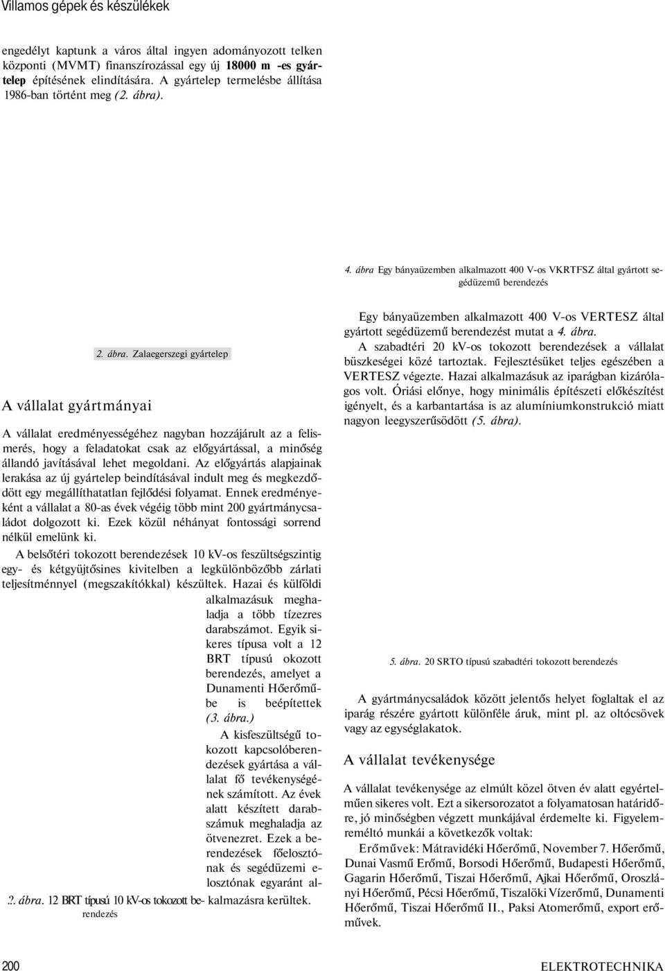 . 4. ábra Egy bányaüzemben alkalmazott 400 V-os VKRTFSZ által gyártott segédüzemű berendezés A vállalat gyártmányai 2. ábra. Zalaegerszegi gyártelep A vállalat eredményességéhez nagyban hozzájárult az a felismerés, hogy a feladatokat csak az előgyártással, a minőség állandó javításával lehet megoldani.