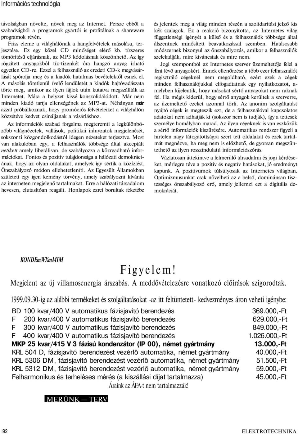 Az így rögzített anyagokból tíz-tizenkét óra hangzó anyag írható egyetlen CD-re. Ezzel a felhasználó az eredeti CD-k megvásárlását spórolja meg és a kiadók hatalmas bevételektől esnek el.