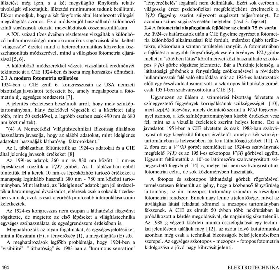 század tízes éveiben részletesen vizsgálták a különböző hullámhosszúságú monokromatikus sugárzások által keltett "világosság" érzetet mind a heterochromatikus közvetlen öszszehasonlítás módszerével,