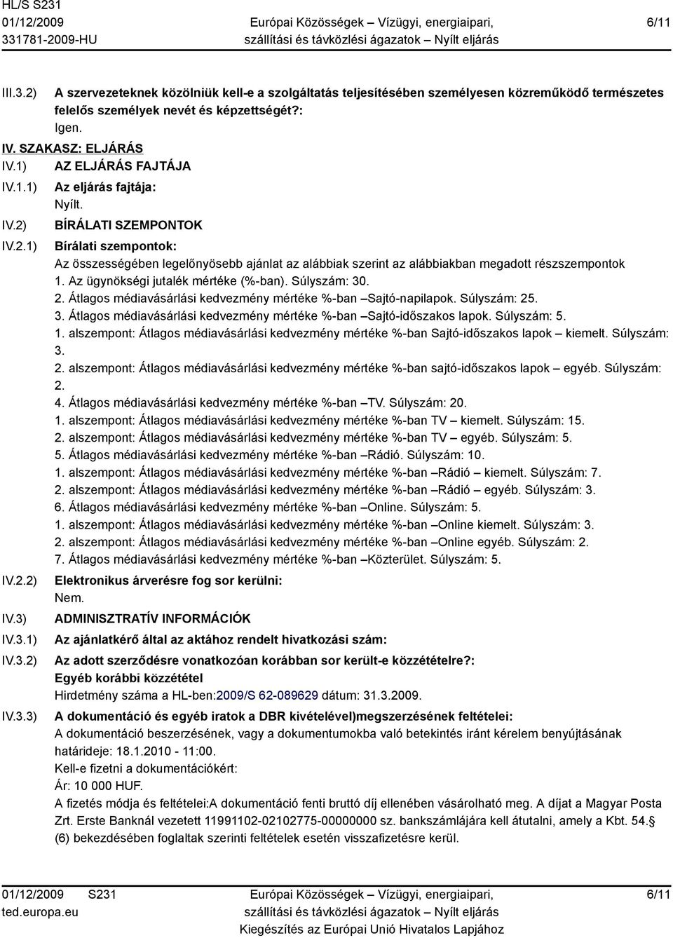 BÍRÁLATI SZEMPONTOK Bírálati szempontok: Az összességében legelőnyösebb ajánlat az alábbiak szerint az alábbiakban megadott részszempontok 1. Az ügynökségi jutalék mértéke (%-ban). Súlyszám: 30. 2.