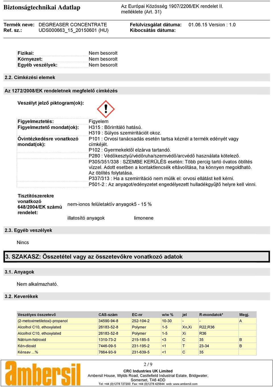 Bőrirritáló hatású. H319 : Súlyos szemirritációt okoz. P101 : Orvosi tanácsadás esetén tartsa kéznél a termék edényét vagy címkéjét. P102 : Gyermekektől elzárva tartandó.