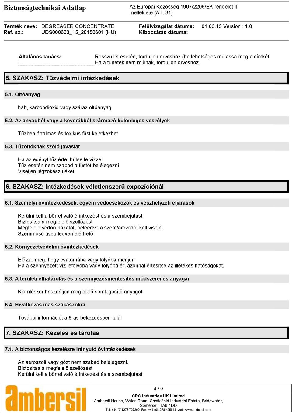 Tűzoltóknak szóló javaslat Ha az edényt tűz érte, hűtse le vízzel. Tűz esetén nem szabad a füstöt belélegezni Viseljen légzőkészüléket 6. SZAKASZ: Intézkedések véletlenszerű expozíciónál 6.1.