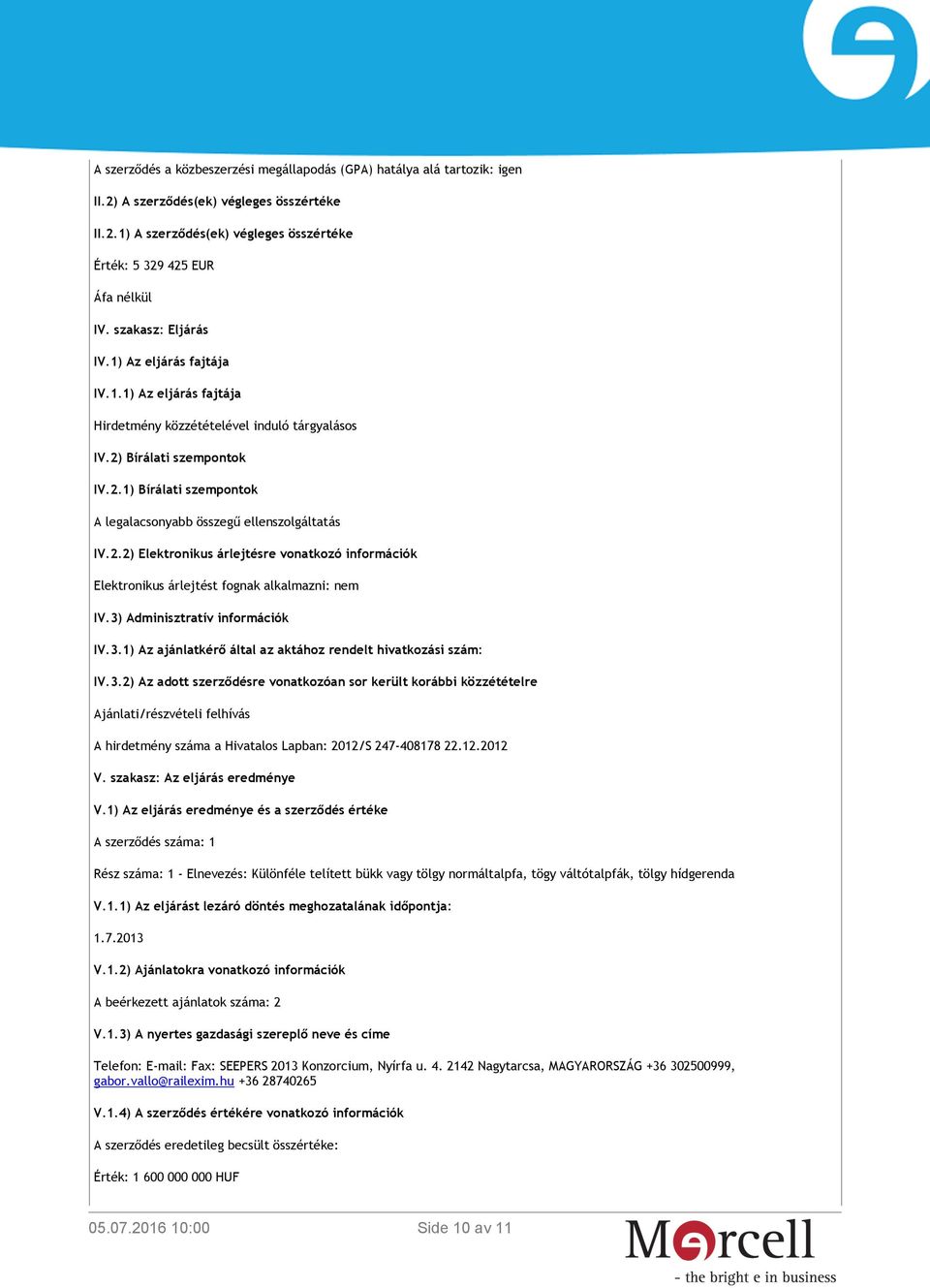 2.2) Elektronikus árlejtésre vonatkozó információk Elektronikus árlejtést fognak alkalmazni: nem IV.3) Adminisztratív információk IV.3.1) Az ajánlatkérő által az aktához rendelt hivatkozási szám: IV.