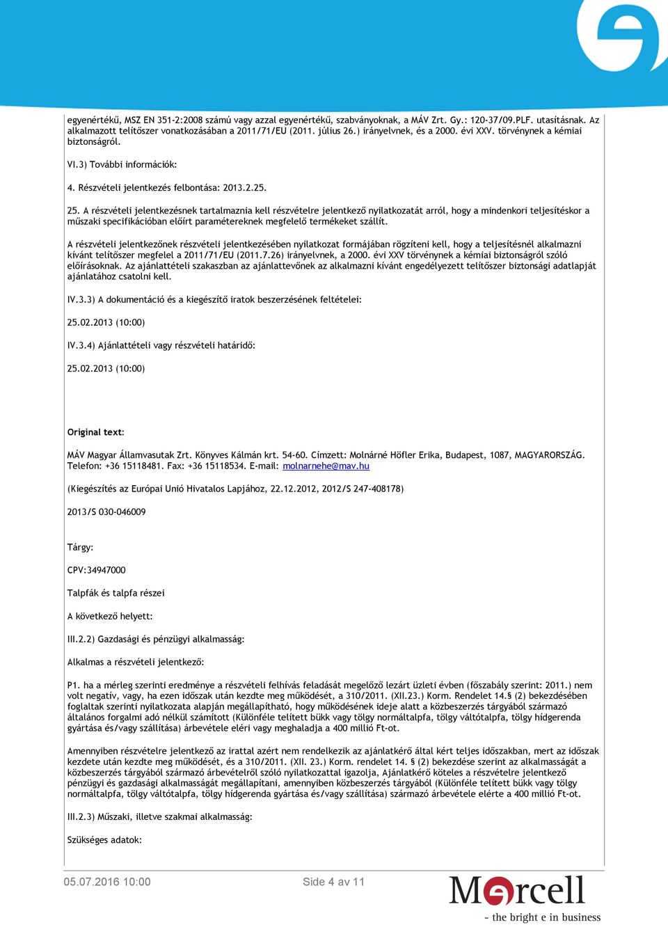 A részvételi jelentkezésnek tartalmaznia kell részvételre jelentkező nyilatkozatát arról, hogy a mindenkori teljesítéskor a műszaki specifikációban előírt paramétereknek megfelelő termékeket szállít.
