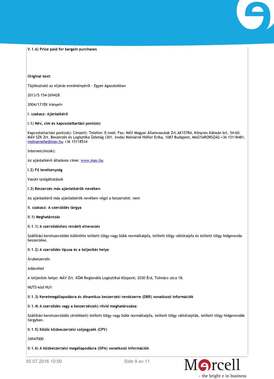 Beszerzés és Logisztika Üzletág (301. iroda) Molnárné Höfler Erika, 1087 Budapest, MAGYARORSZÁG +36 15118481, molnarnehe@mav.hu +36 15118534 Internetcím(ek): Az ajánlatkérő általános címe: www.mav.hu I.