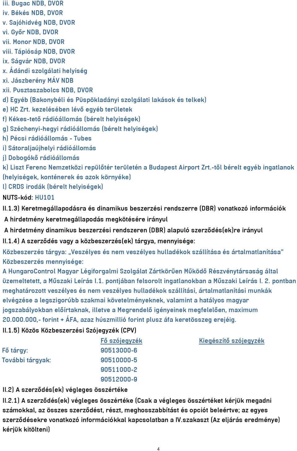 kezelésében lévő egyéb területek f) Kékes-tető rádióállomás (bérelt helyiségek) g) Széchenyi-hegyi rádióállomás (bérelt helyiségek) h) Pécsi rádióállomás - Tubes i) Sátoraljaújhelyi rádióállomás j)