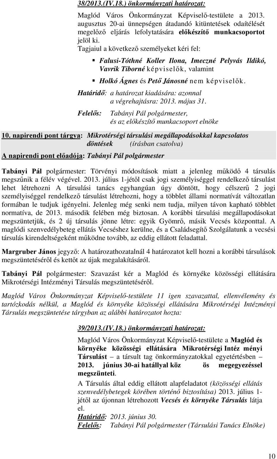 Tagjaiul a következő személyeket kéri fel: Falusi-Tóthné Koller Ilona, Imeczné Pelyvás Ildikó, Vavrik Tiborné képviselők, valamint Holkó Ágnes és Pető Jánosné nem képviselők.