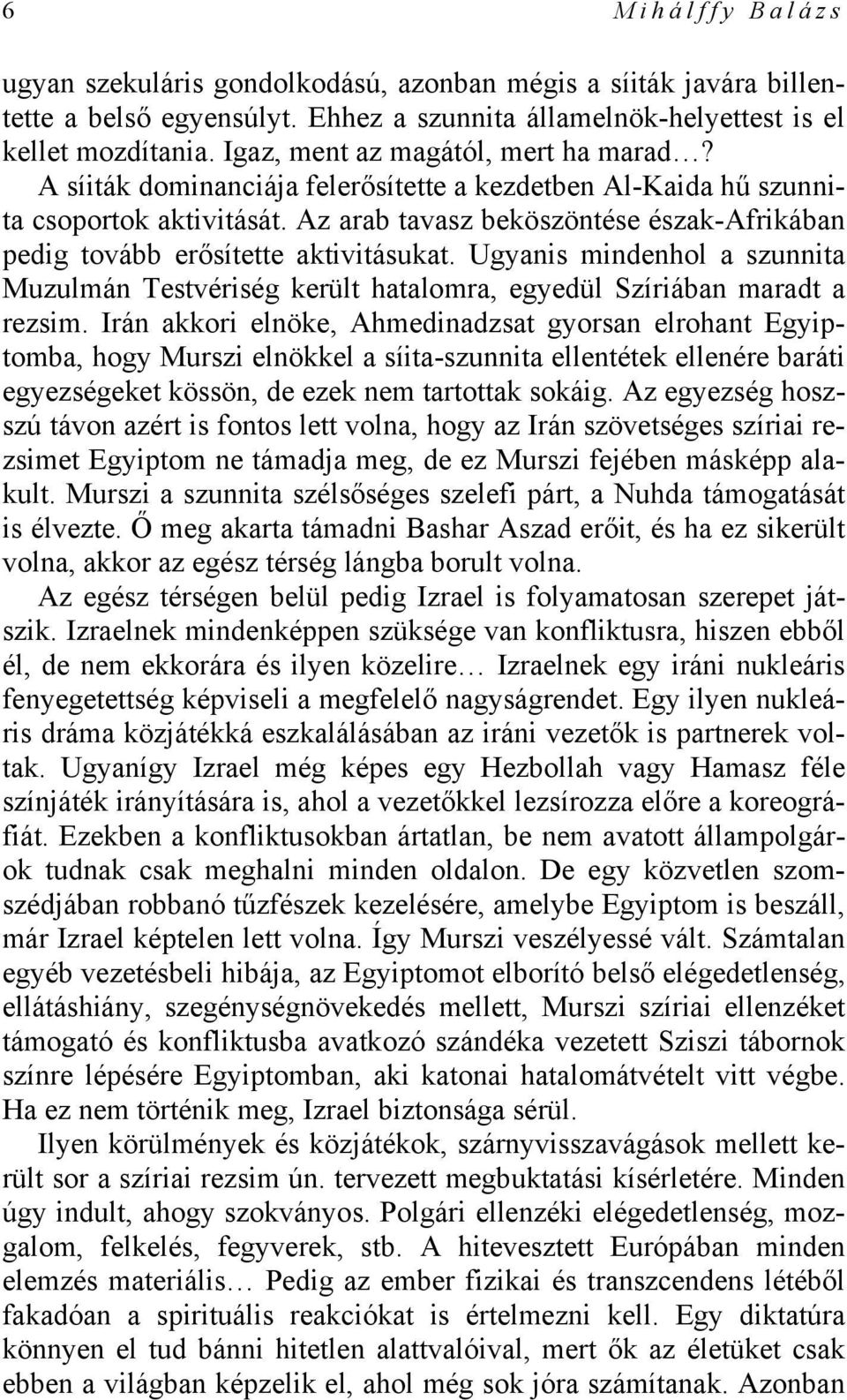 Az arab tavasz beköszöntése észak-afrikában pedig tovább erősítette aktivitásukat. Ugyanis mindenhol a szunnita Muzulmán Testvériség került hatalomra, egyedül Szíriában maradt a rezsim.
