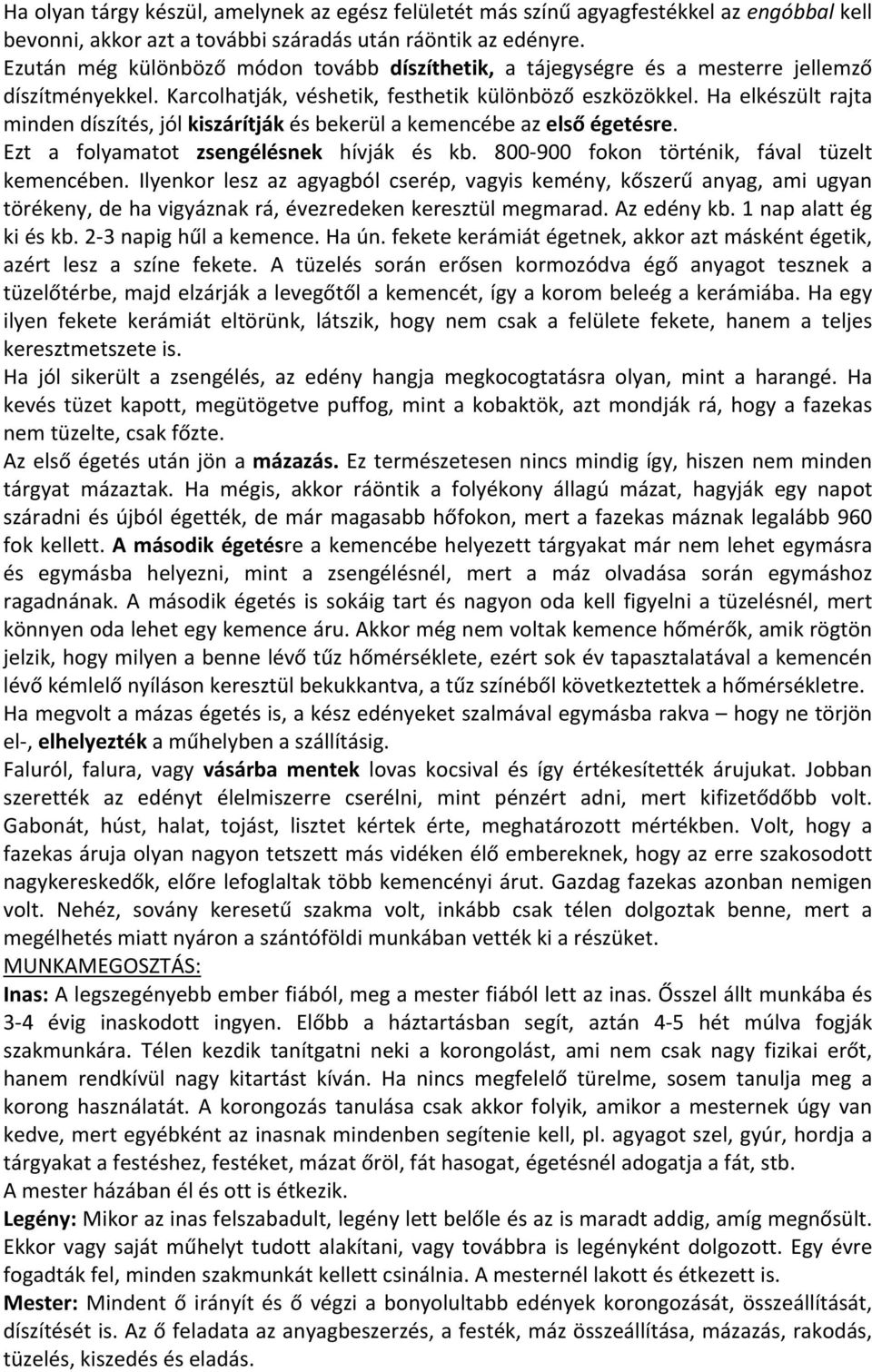 Ha elkészült rajta minden díszítés, jól kiszárítják és bekerül a kemencébe az első égetésre. Ezt a folyamatot zsengélésnek hívják és kb. 800-900 fokon történik, fával tüzelt kemencében.