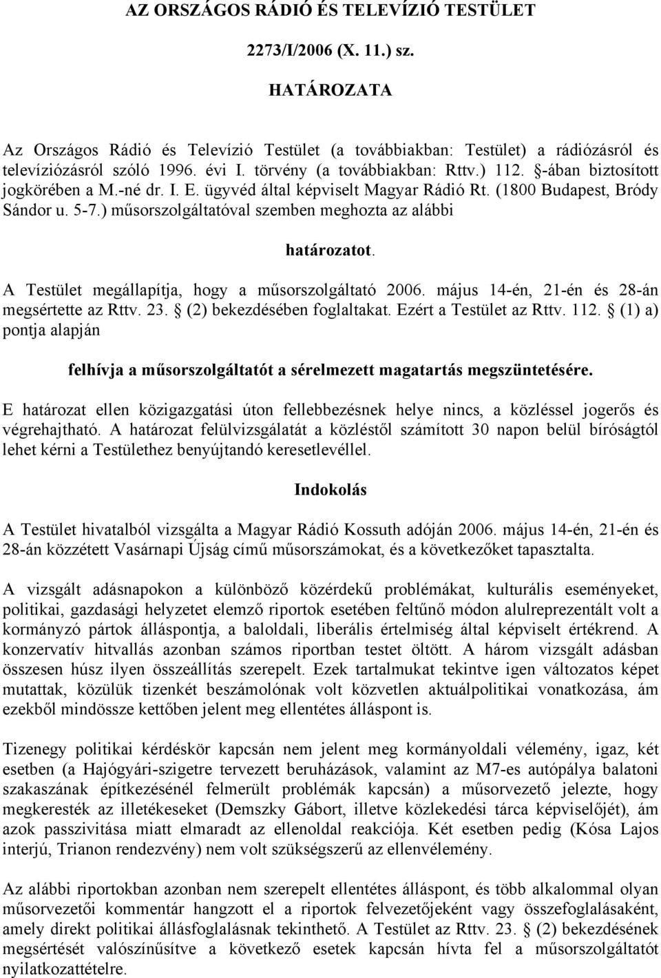 ) műsorszolgáltatóval szemben meghozta az alábbi határozatot. A Testület megállapítja, hogy a műsorszolgáltató 2006. május 14-én, 21-én és 28-án megsértette az Rttv. 23. (2) bekezdésében foglaltakat.