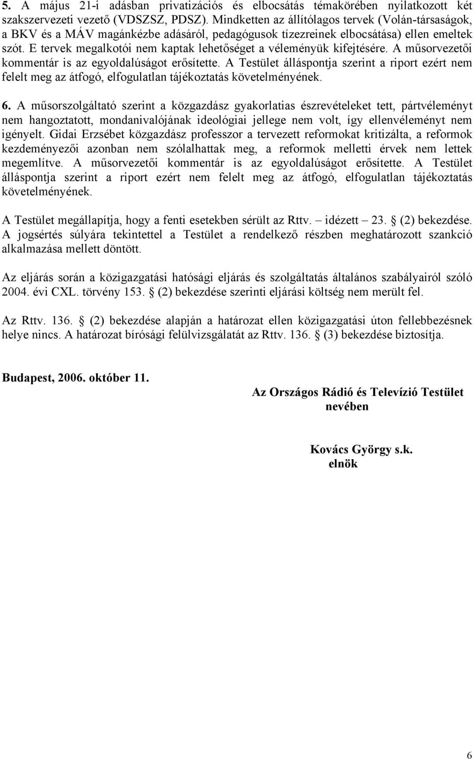 E tervek megalkotói nem kaptak lehetőséget a véleményük kifejtésére. A műsorvezetői kommentár is az egyoldalúságot erősítette.