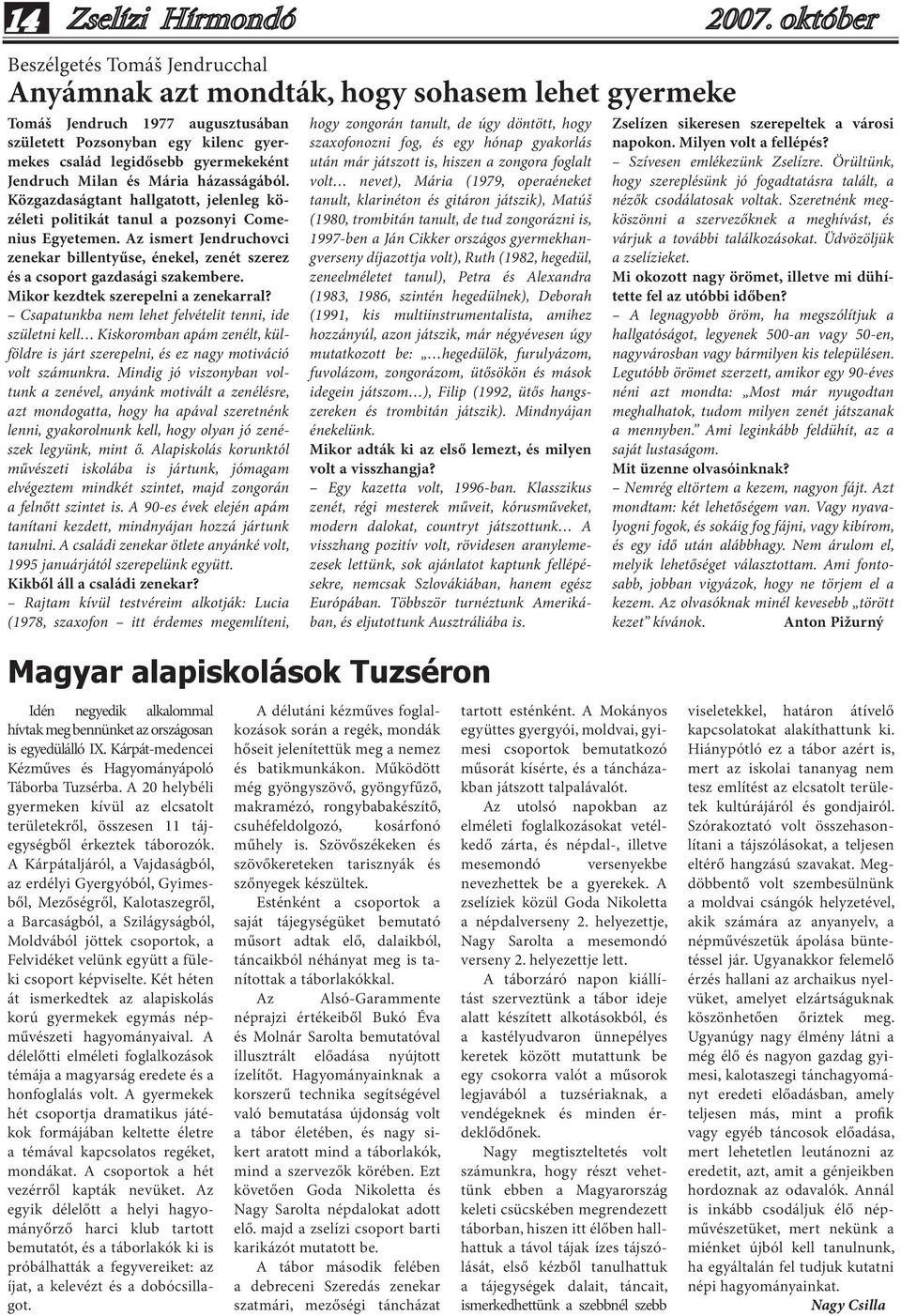 Az ismert Jendruchovci zenekar billentyűse, énekel, zenét szerez és a csoport gazdasági szakembere. Mikor kezdtek szerepelni a zenekarral?