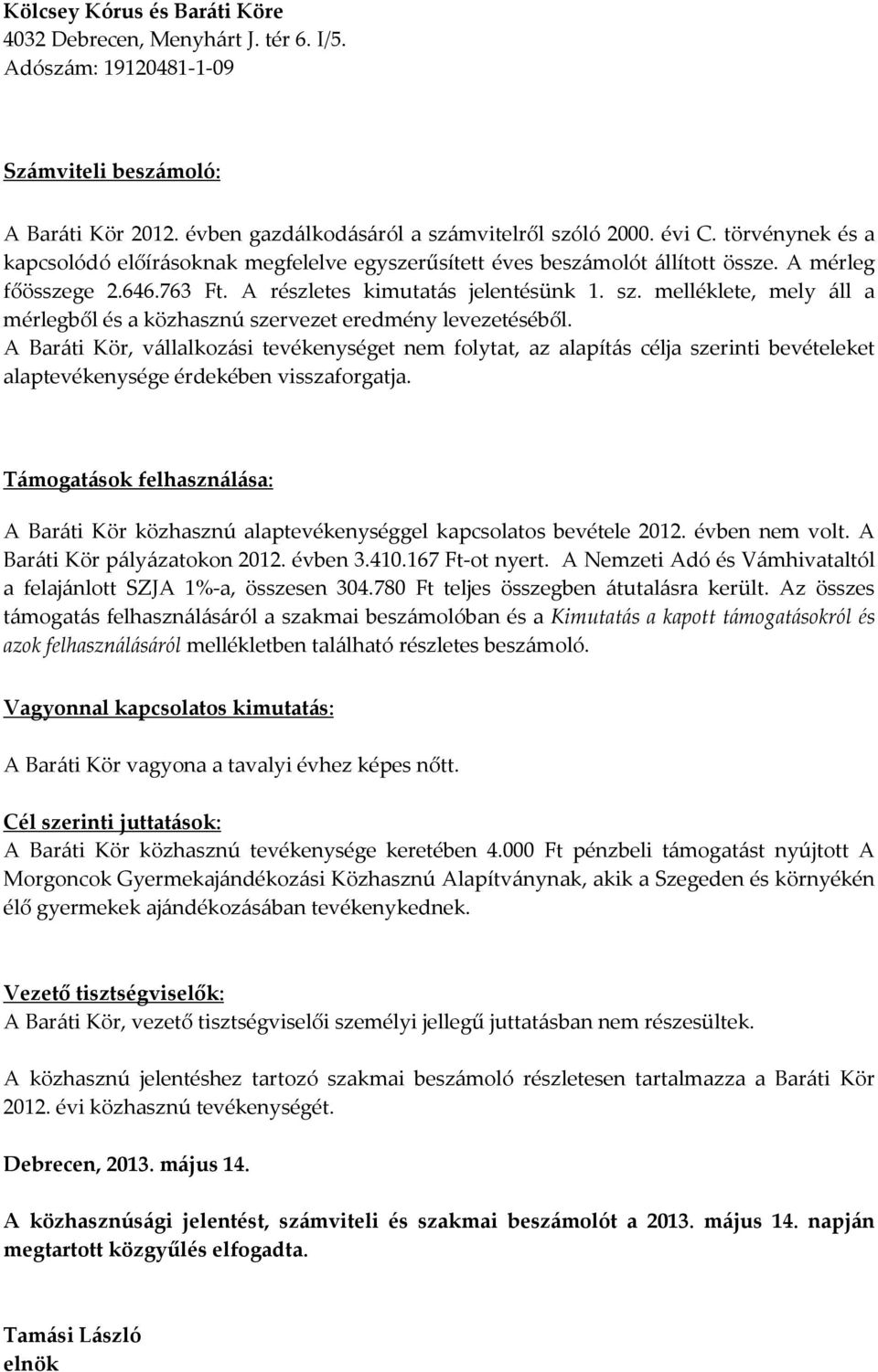 A Baráti Kör, vállalkozási tevékenységet nem folytat, az alapítás célja szerinti bevételeket alaptevékenysége érdekében visszaforgatja.