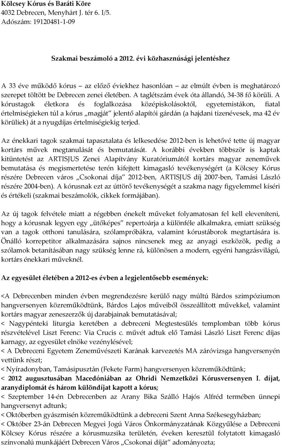 A kórustagok életkora és foglalkozása középiskolásoktól, egyetemistákon, fiatal értelmiségieken túl a kórus magját jelentő alapítói gárdán (a hajdani tizenévesek, ma 42 év körüliek) át a nyugdíjas