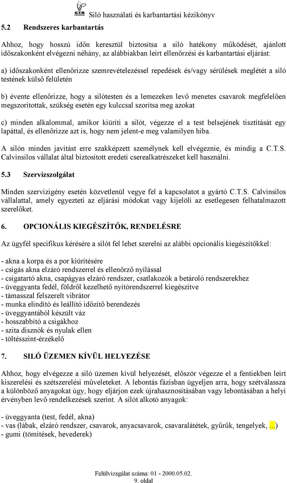 silótesten és a lemezeken levő menetes csavarok megfelelően megszorítottak, szükség esetén egy kulccsal szorítsa meg azokat c) minden alkalommal, amikor kiüríti a silót, végezze el a test belsejének