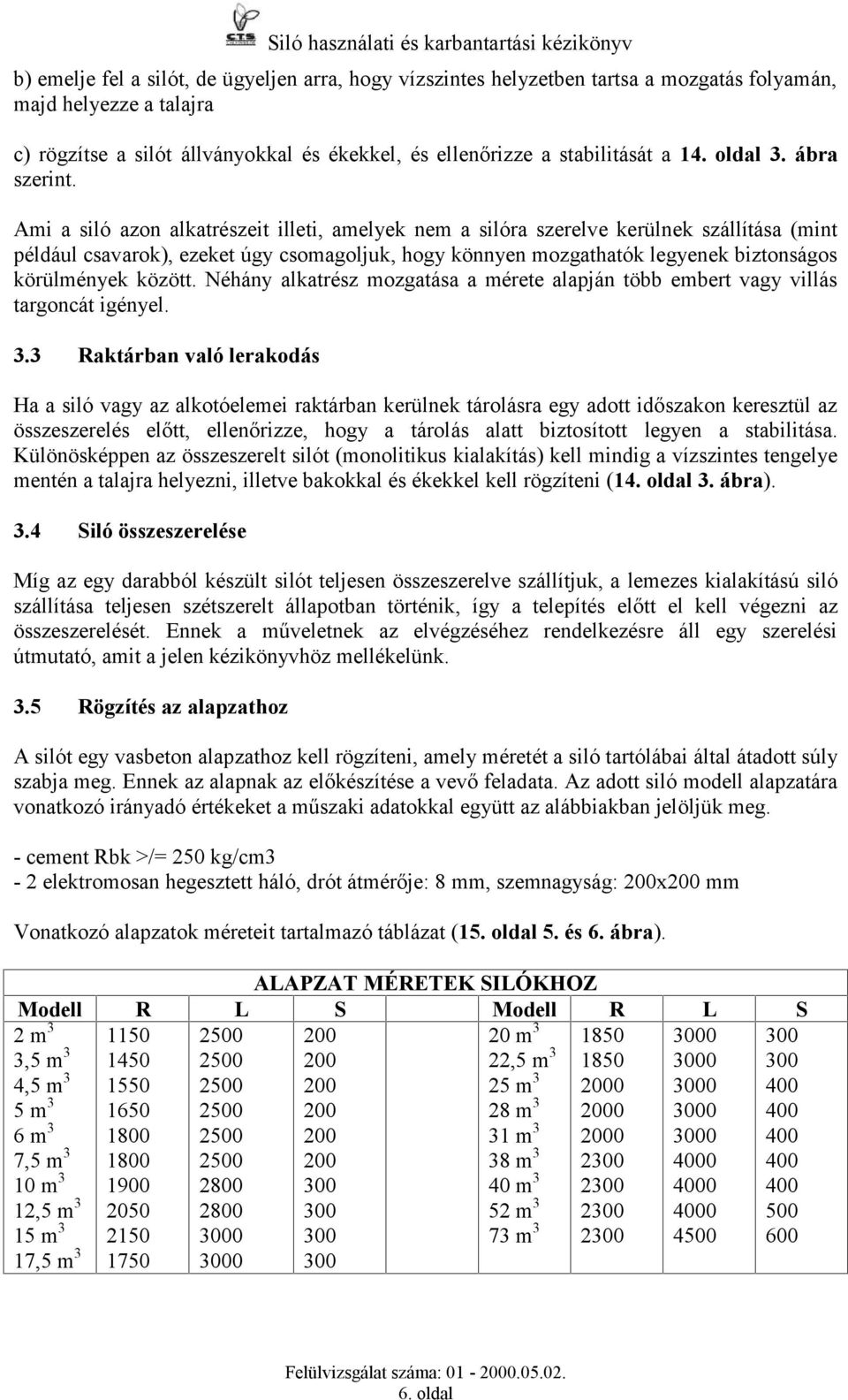 Ami a siló azon alkatrészeit illeti, amelyek nem a silóra szerelve kerülnek szállítása (mint például csavarok), ezeket úgy csomagoljuk, hogy könnyen mozgathatók legyenek biztonságos körülmények