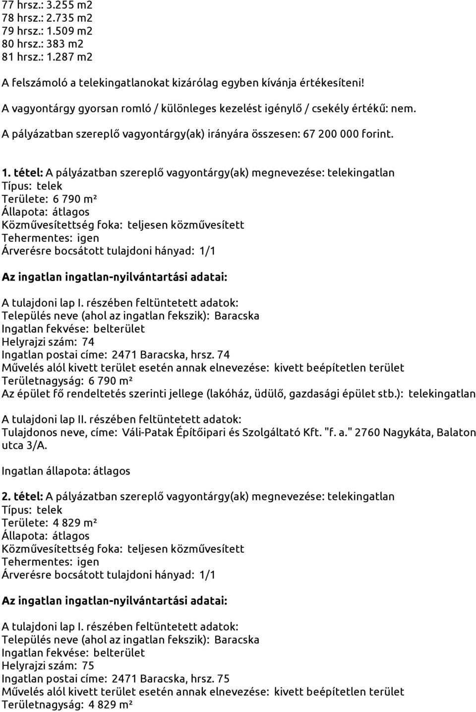 tétel: A pályázatban szereplő vagyontárgy(ak) megnevezése: telekingatlan Területe: 6 790 m² Helyrajzi szám: 74 Ingatlan postai címe: 2471 Baracska, hrsz.