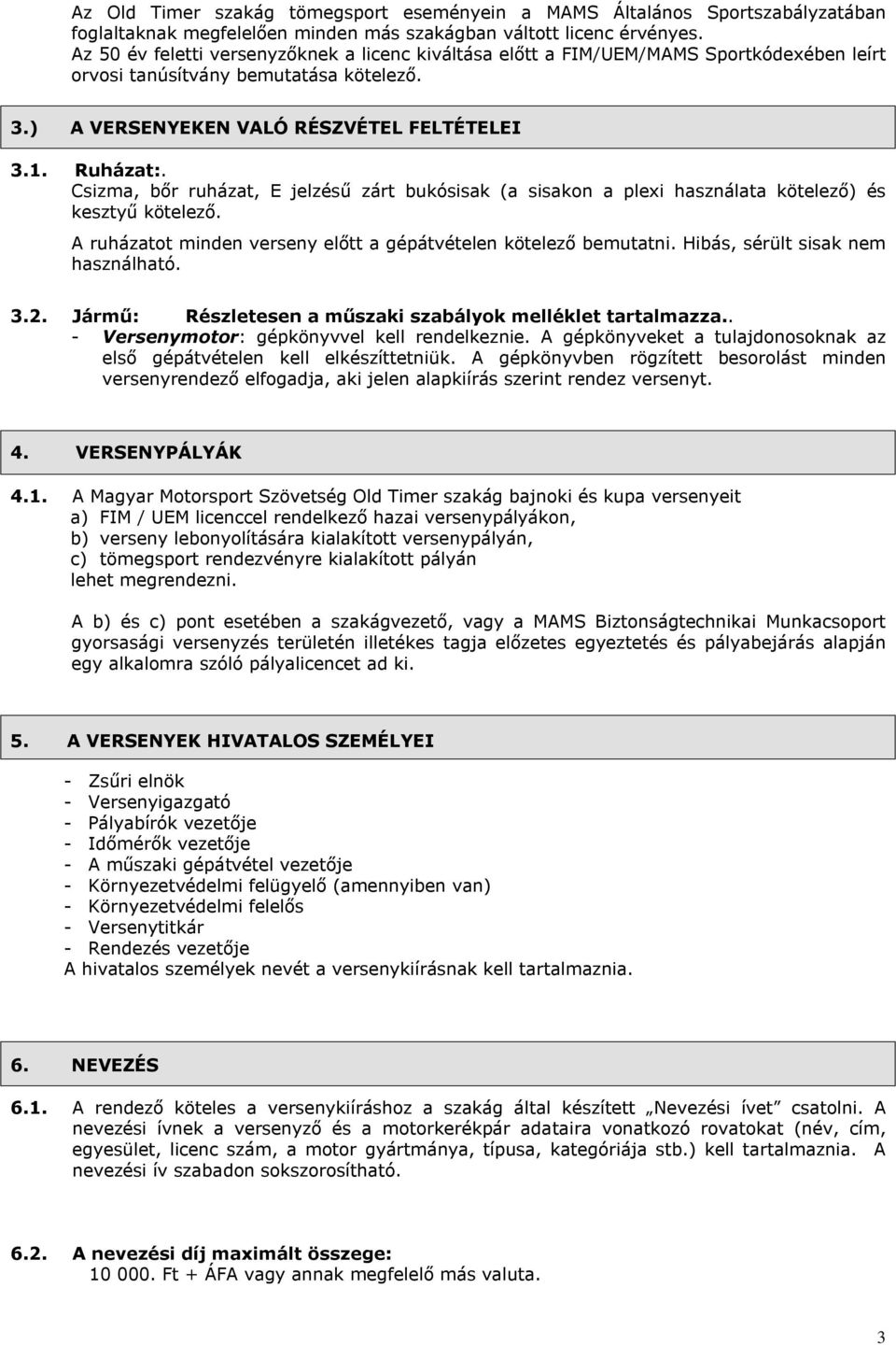 Csizma, bőr ruházat, E jelzésű zárt bukósisak (a sisakon a plexi használata kötelező) és kesztyű kötelező. A ruházatot minden verseny előtt a gépátvételen kötelező bemutatni.