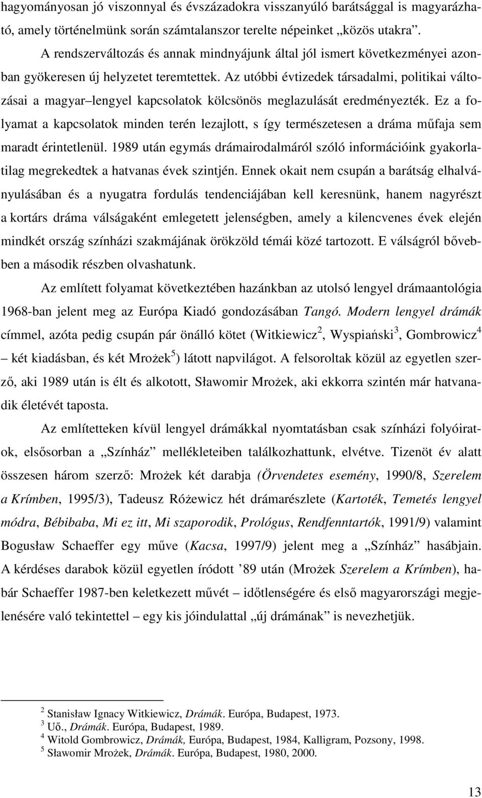 Az utóbbi évtizedek társadalmi, politikai változásai a magyar lengyel kapcsolatok kölcsönös meglazulását eredményezték.