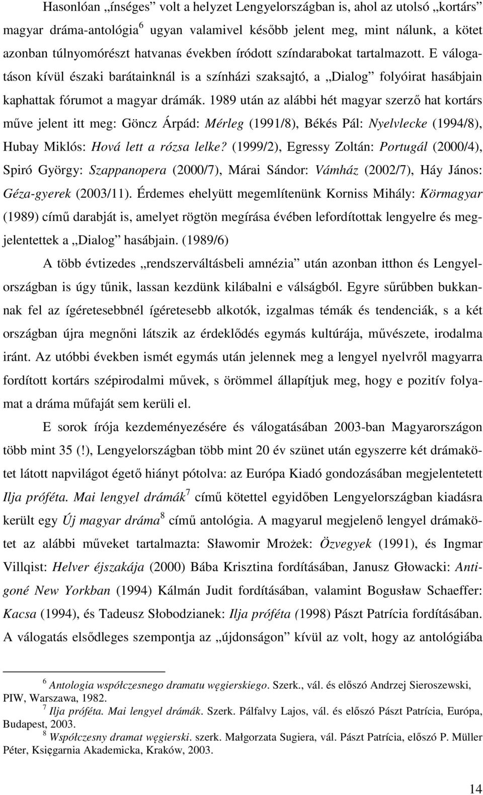1989 után az alábbi hét magyar szerző hat kortárs műve jelent itt meg: Göncz Árpád: Mérleg (1991/8), Békés Pál: Nyelvlecke (1994/8), Hubay Miklós: Hová lett a rózsa lelke?